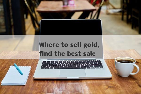 Where to sell gold, find the best sale