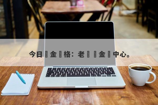 今日黃金價格：老廟黃金價中心。