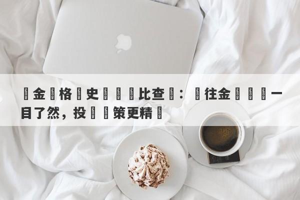 黃金價格歷史數據對比查詢：過往金價趨勢一目了然，投資決策更精準