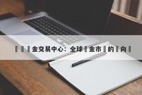 國際黃金交易中心：全球黃金市場的風向標