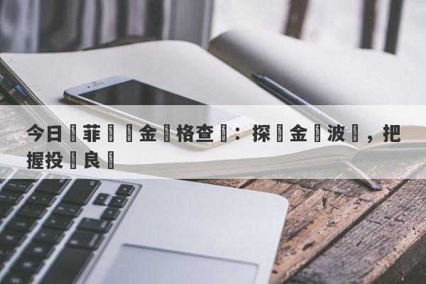 今日賽菲爾黃金價格查詢：探尋金價波動，把握投資良機