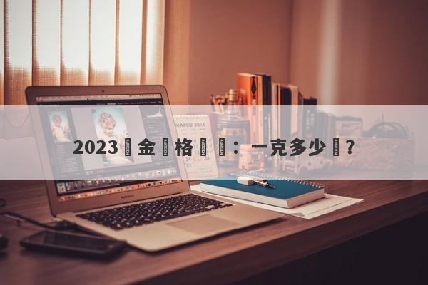 2023黃金價格預測：一克多少錢？