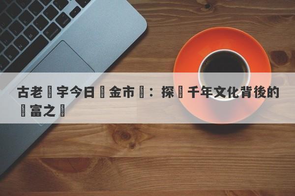 古老廟宇今日黃金市價：探尋千年文化背後的財富之謎