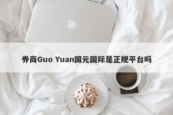 券商Guo Yuan国元国际是正规平台吗