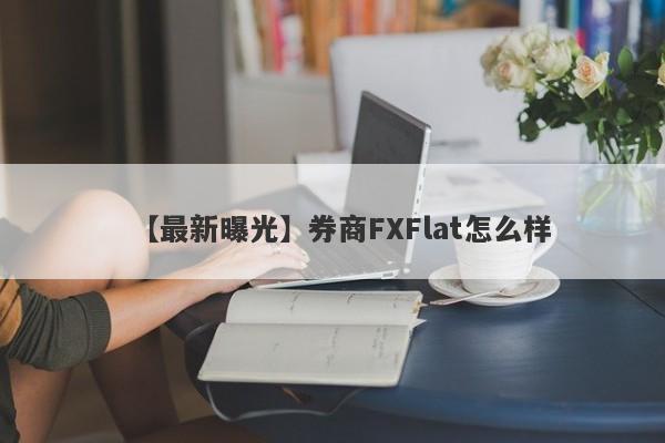 【最新曝光】券商FXFlat怎么样
