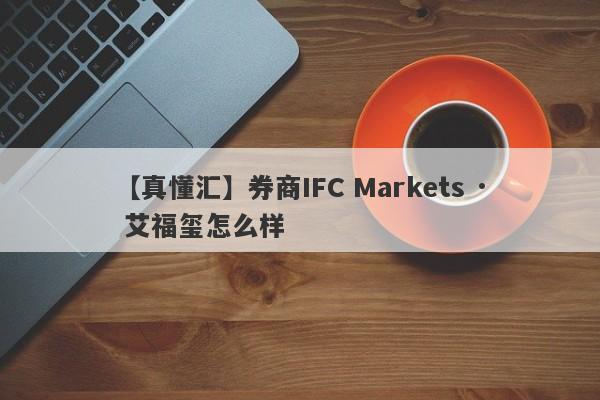 【真懂汇】券商IFC Markets · 艾福玺怎么样
