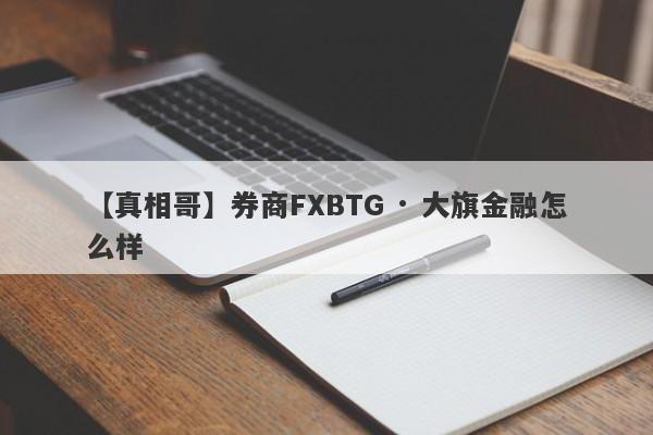 【真相哥】券商FXBTG · 大旗金融怎么样
