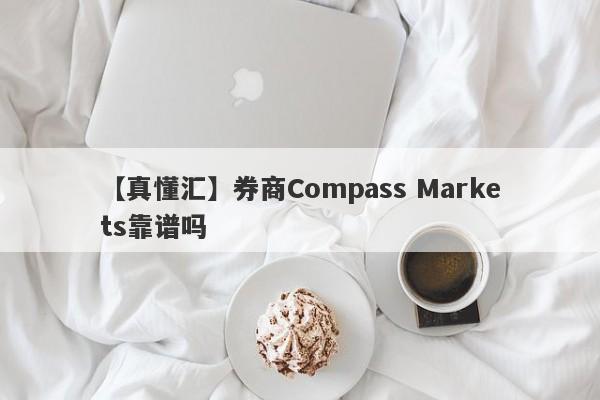 【真懂汇】券商Compass Markets靠谱吗
