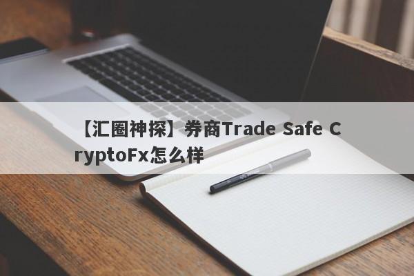 【汇圈神探】券商Trade Safe CryptoFx怎么样
