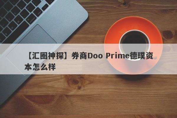 【汇圈神探】券商Doo Prime德璞资本怎么样
