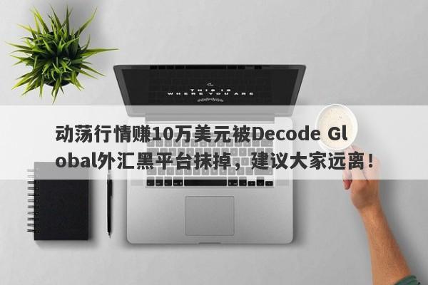 动荡行情赚10万美元被Decode Global外汇黑平台抹掉，建议大家远离！