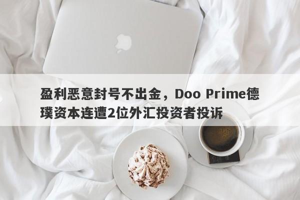 盈利恶意封号不出金，Doo Prime德璞资本连遭2位外汇投资者投诉