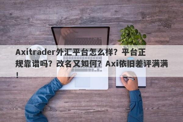 Axitrader外汇平台怎么样？平台正规靠谱吗？改名又如何？Axi依旧差评满满！