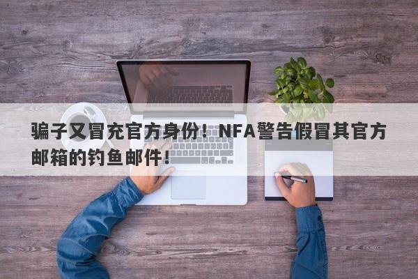 骗子又冒充官方身份！NFA警告假冒其官方邮箱的钓鱼邮件！