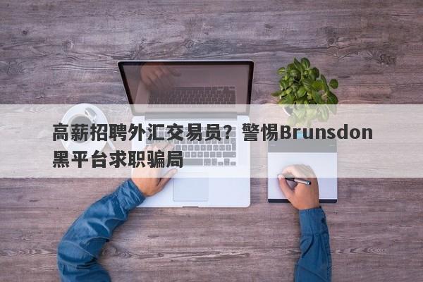 高薪招聘外汇交易员？警惕Brunsdon黑平台求职骗局