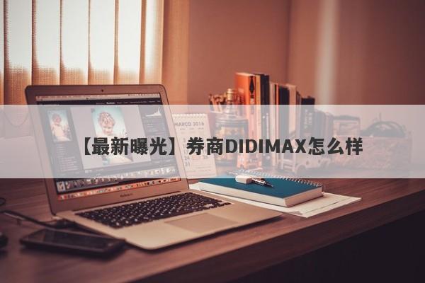 【最新曝光】券商DIDIMAX怎么样
