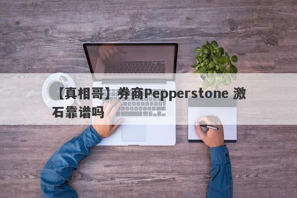 【真相哥】券商Pepperstone 激石靠谱吗
