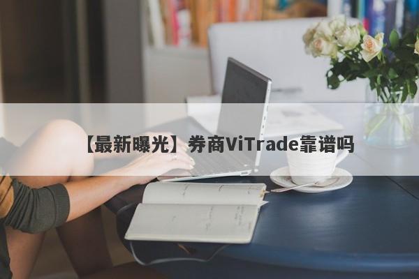 【最新曝光】券商ViTrade靠谱吗
