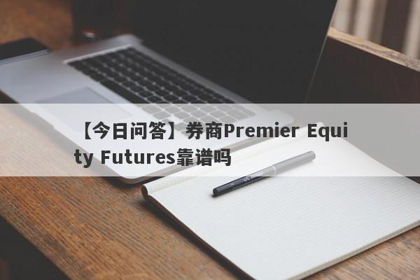 【今日问答】券商Premier Equity Futures靠谱吗
