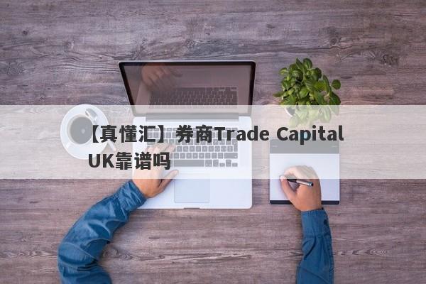 【真懂汇】券商Trade Capital UK靠谱吗
