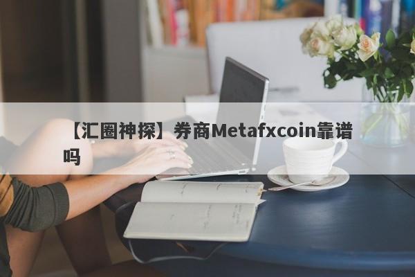 【汇圈神探】券商Metafxcoin靠谱吗
