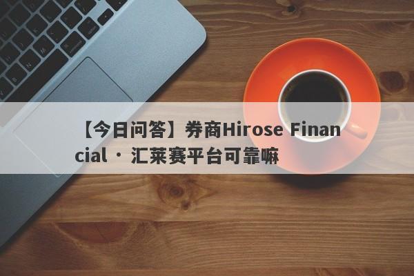 【今日问答】券商Hirose Financial · 汇莱赛平台可靠嘛
