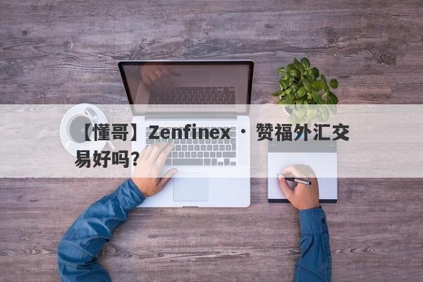 【懂哥】Zenfinex · 赞福外汇交易好吗？
