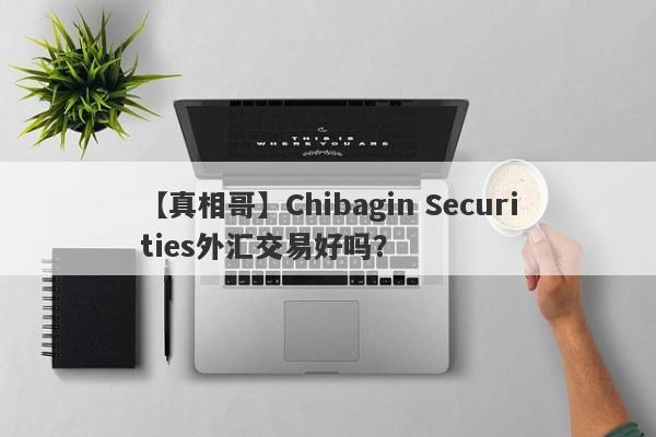 【真相哥】Chibagin Securities外汇交易好吗？
