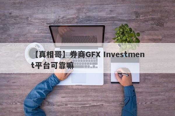 【真相哥】券商GFX Investment平台可靠嘛
