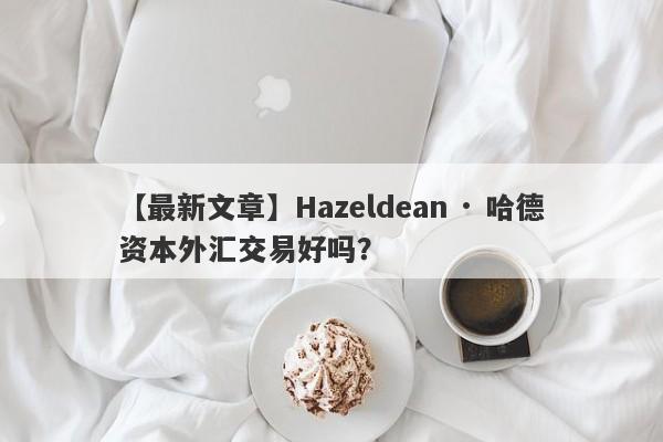 【最新文章】Hazeldean · 哈德资本外汇交易好吗？
