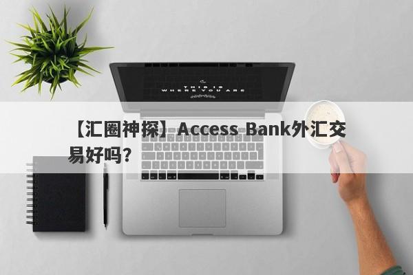 【汇圈神探】Access Bank外汇交易好吗？
