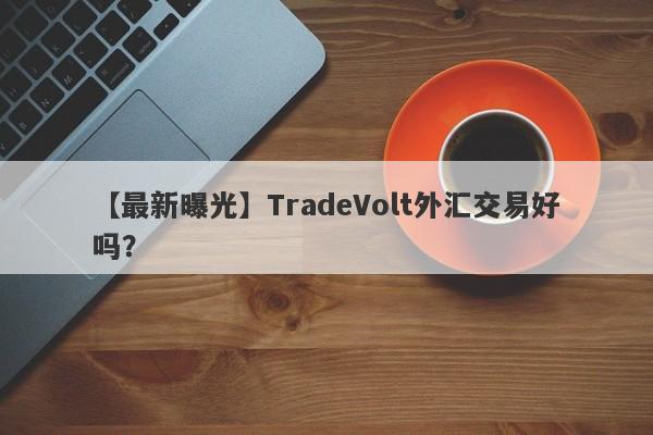 【最新曝光】TradeVolt外汇交易好吗？
