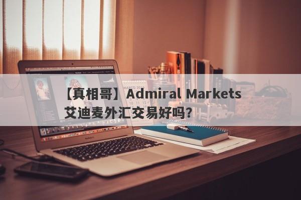 【真相哥】Admiral Markets 艾迪麦外汇交易好吗？
