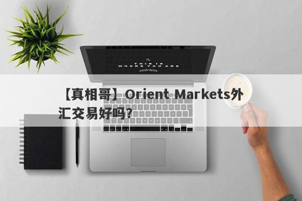 【真相哥】Orient Markets外汇交易好吗？
