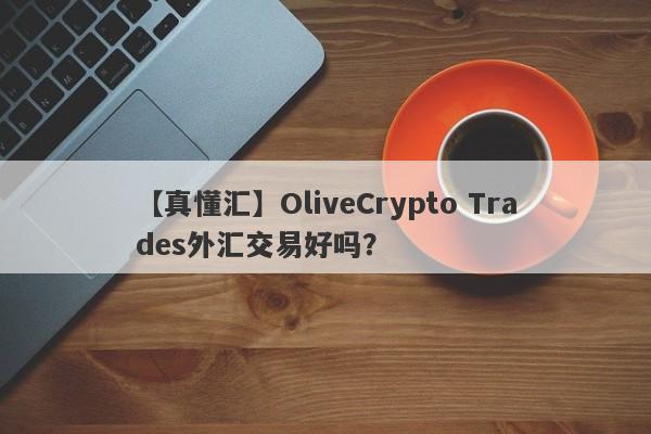 【真懂汇】OliveCrypto Trades外汇交易好吗？
