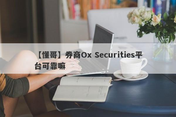 【懂哥】券商Ox Securities平台可靠嘛
