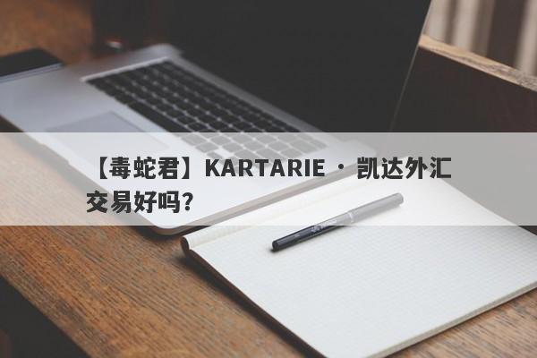 【毒蛇君】KARTARIE · 凯达外汇交易好吗？
