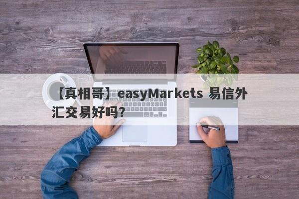 【真相哥】easyMarkets 易信外汇交易好吗？
