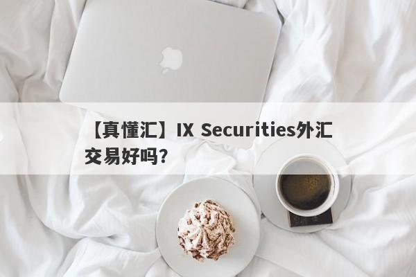 【真懂汇】IX Securities外汇交易好吗？
