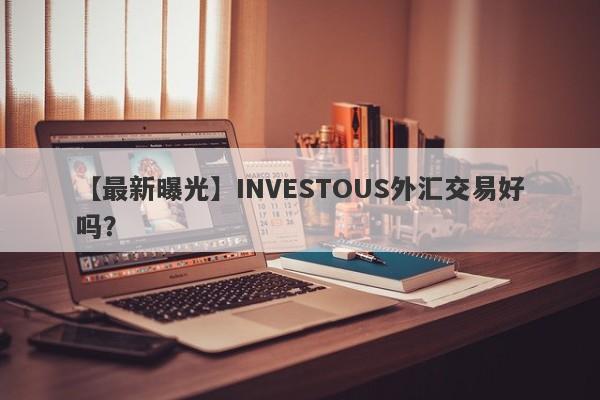 【最新曝光】INVESTOUS外汇交易好吗？
