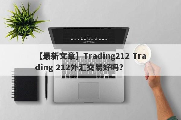 【最新文章】Trading212 Trading 212外汇交易好吗？
