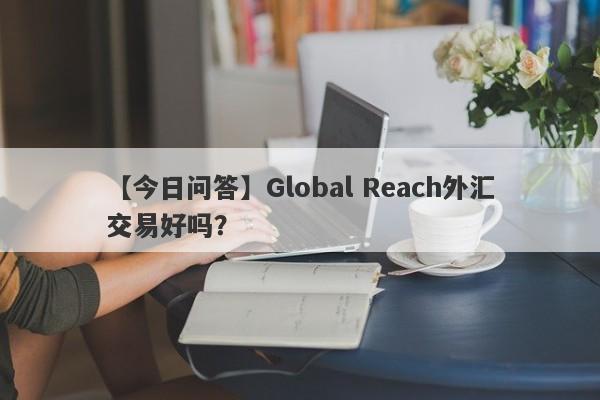 【今日问答】Global Reach外汇交易好吗？
