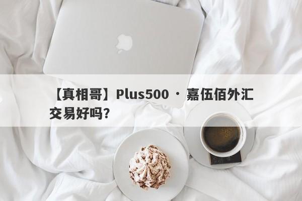 【真相哥】Plus500 · 嘉伍佰外汇交易好吗？
