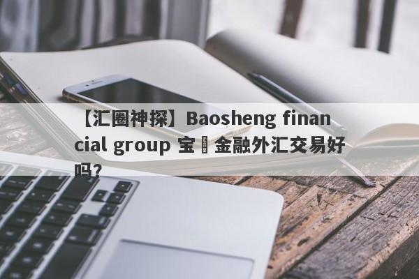 【汇圈神探】Baosheng financial group 宝昇金融外汇交易好吗？
