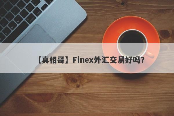 【真相哥】Finex外汇交易好吗？
