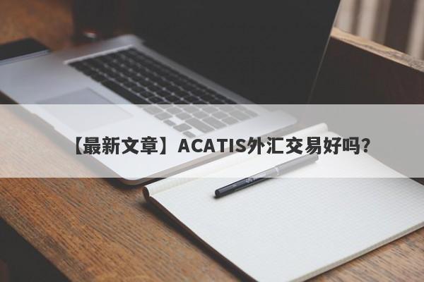 【最新文章】ACATIS外汇交易好吗？
