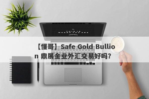 【懂哥】Safe Gold Bullion 鼎展金业外汇交易好吗？
