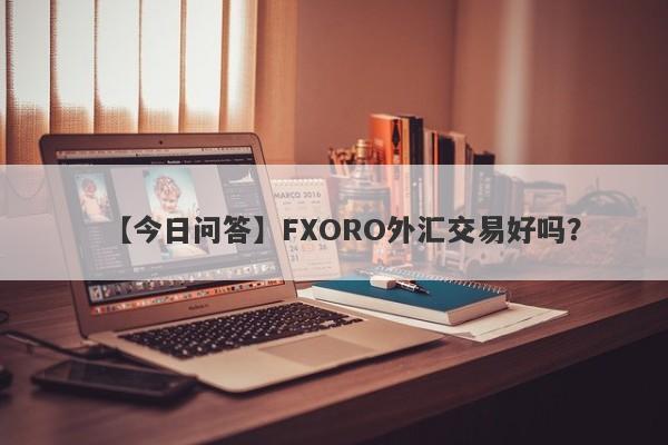 【今日问答】FXORO外汇交易好吗？
