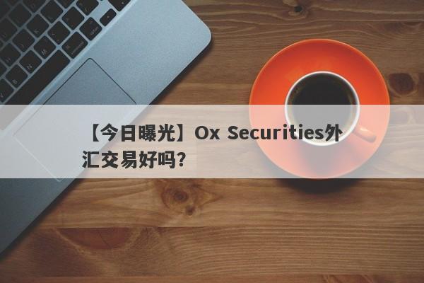 【今日曝光】Ox Securities外汇交易好吗？
