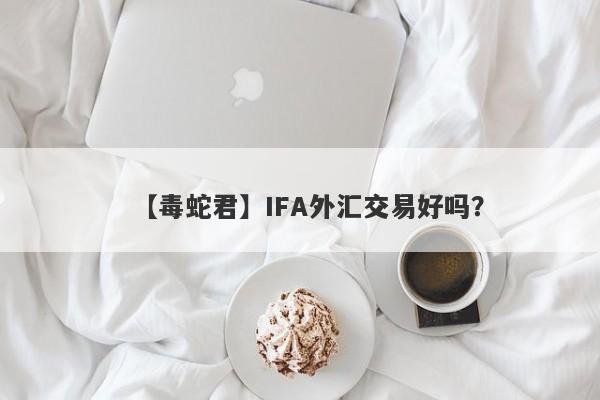 【毒蛇君】IFA外汇交易好吗？
